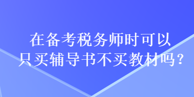 在備考稅務師時可以只買輔導書不買教材嗎？