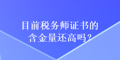 目前稅務師證書的含金量還高嗎？