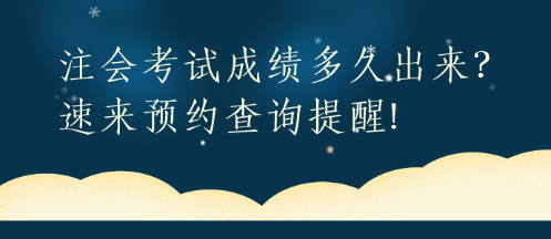 注會考試成績多久出來？速來預約查詢提醒!