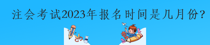 注會考試2023年報名時間是幾月份？