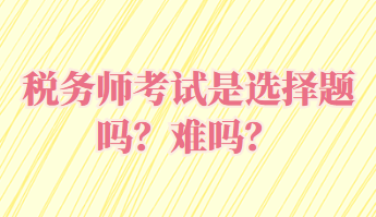 稅務師考試是選擇題嗎？難嗎？