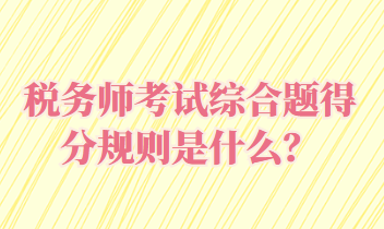 稅務師考試綜合題得分規則是什么