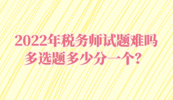 稅務(wù)師試題難嗎多選題多少分一個？