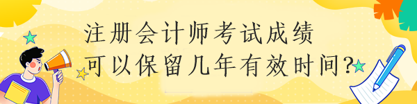 注冊會計師考試成績可以保留幾年有效時間？