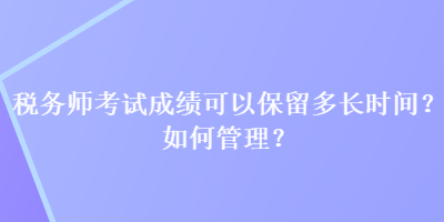 稅務師考試成績可以保留多長時間？如何管理？