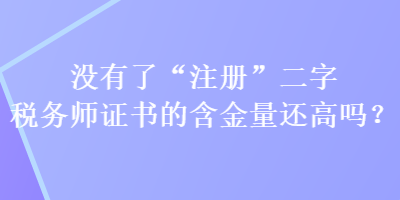 沒有了“注冊”二字稅務師證書的含金量還高嗎？