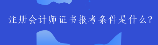 注冊會計師證書報考條件是什么？