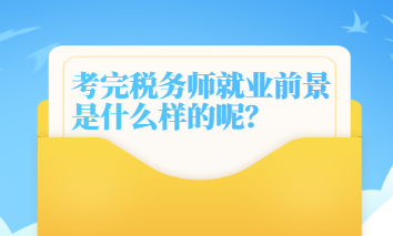 考完稅務(wù)師就業(yè)前景是什么樣的呢？