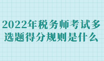 2022年稅務師考試多選題得分規則是什么