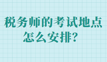 稅務師的考試地點怎么安排