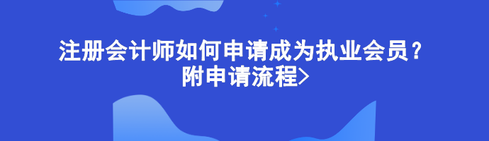 注冊會計師如何申請成為執業會員？附申請流程>