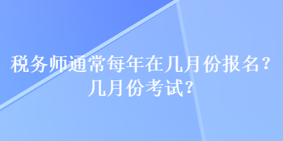 稅務師通常每年在幾月份報名？幾月份考試？