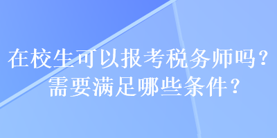 在校生可以報考稅務師嗎？需要滿足哪些條件？