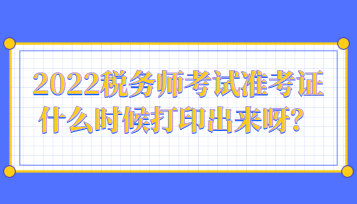 2022稅務(wù)師考試準(zhǔn)考證什么時(shí)候打印出來呀？