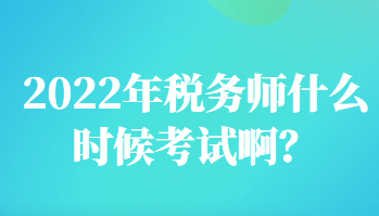 2022年稅務(wù)師什么時(shí)候考試啊？