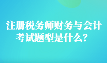注冊稅務師財務與會計考試題型是什么？