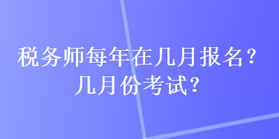 稅務師每年在幾月報名？幾月份考試？