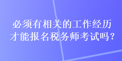 必須有相關的工作經歷才能報名稅務師考試嗎？