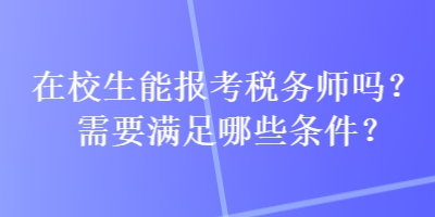 在校生能報考稅務師嗎？需要滿足哪些條件？