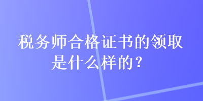 稅務師合格證書的領取是什么樣的？