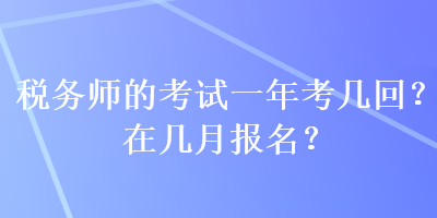 稅務師的考試一年考幾回？在幾月報名？