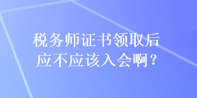 稅務師證書領取后應不應該入會?。? suffix=