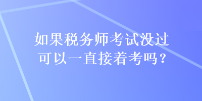 如果稅務師考試沒過可以一直接著考嗎？