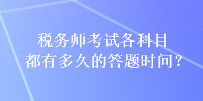 稅務(wù)師考試各科目都有多久的答題時(shí)間？
