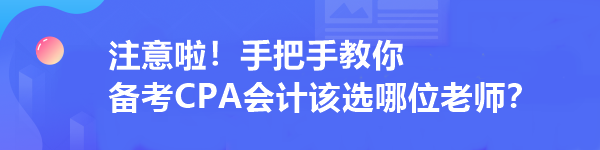 注意啦！手把手教你 備考CPA會計該選哪位老師？