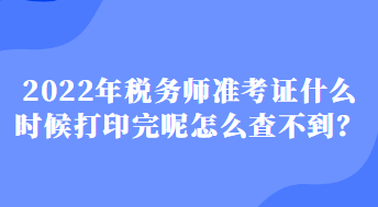 2022年稅務師準考證什么時候打印完呢怎么查不到？