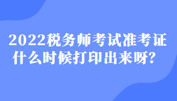 2022稅務師考試準考證什么時候打印出來呀？