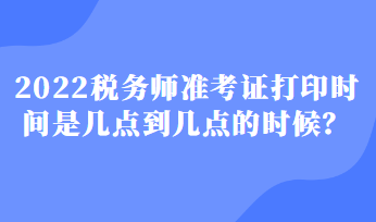2022稅務師準考證打印時間是幾點到幾點的時候？