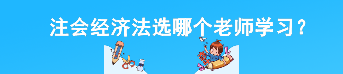 注會經濟法選哪個老師學習？一文讓你不再糾結...