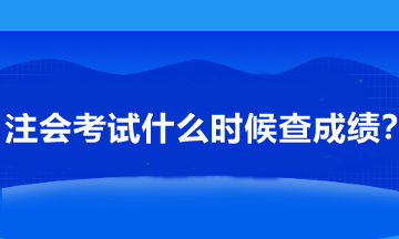注會考試什么時候查成績？