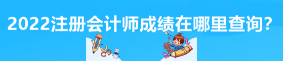 2022注冊會(huì)計(jì)師成績在哪里查詢？