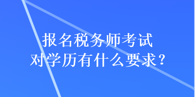 報名稅務師考試對學歷有什么要求？