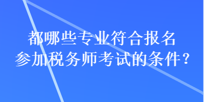 都哪些專業符合報名參加稅務師考試的條件？
