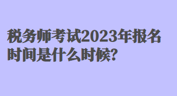 稅務(wù)師考試2023年報(bào)名時(shí)間是什么時(shí)候？