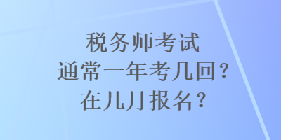 稅務師考試通常一年考幾回？在幾月報名？