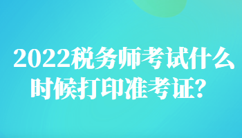2022稅務師考試什么時候打印準考證？
