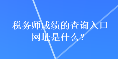 稅務師成績的查詢入口網址是什么？
