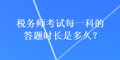 稅務師考試每一科的答題時長是多久？