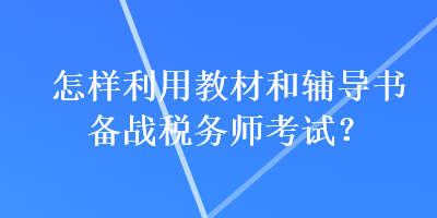 怎樣利用教材和輔導書備戰稅務師考試？