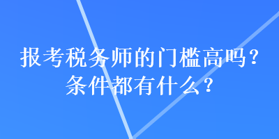 報考稅務(wù)師的門檻高嗎？條件都有什么？