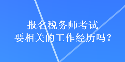 報名稅務師考試要相關的工作經歷嗎？