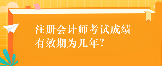 注冊會計師考試成績有效期為幾年？