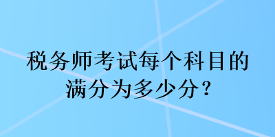 稅務師考試每個科目的滿分為多少分？