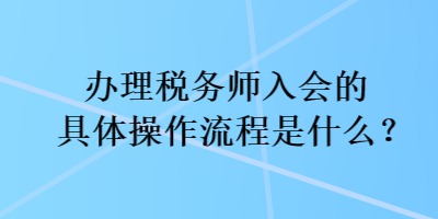 辦理稅務師入會的具體操作流程是什么？