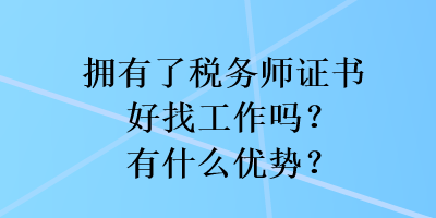 擁有了稅務師證書好找工作嗎？有什么優勢？