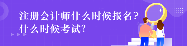 注冊會計師什么時候報名?什么時候考試？